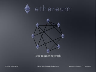 DEVIEW 2015-09-15 aeron.buchanan@ethereum.org Aeron Buchanan, V1, CC BY-SA 3.0
Peer-to-peer network:
 