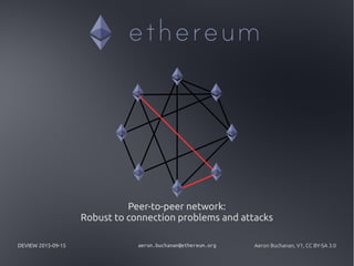 DEVIEW 2015-09-15 aeron.buchanan@ethereum.org Aeron Buchanan, V1, CC BY-SA 3.0
Peer-to-peer network:
Robust to connection problems and attacks
 