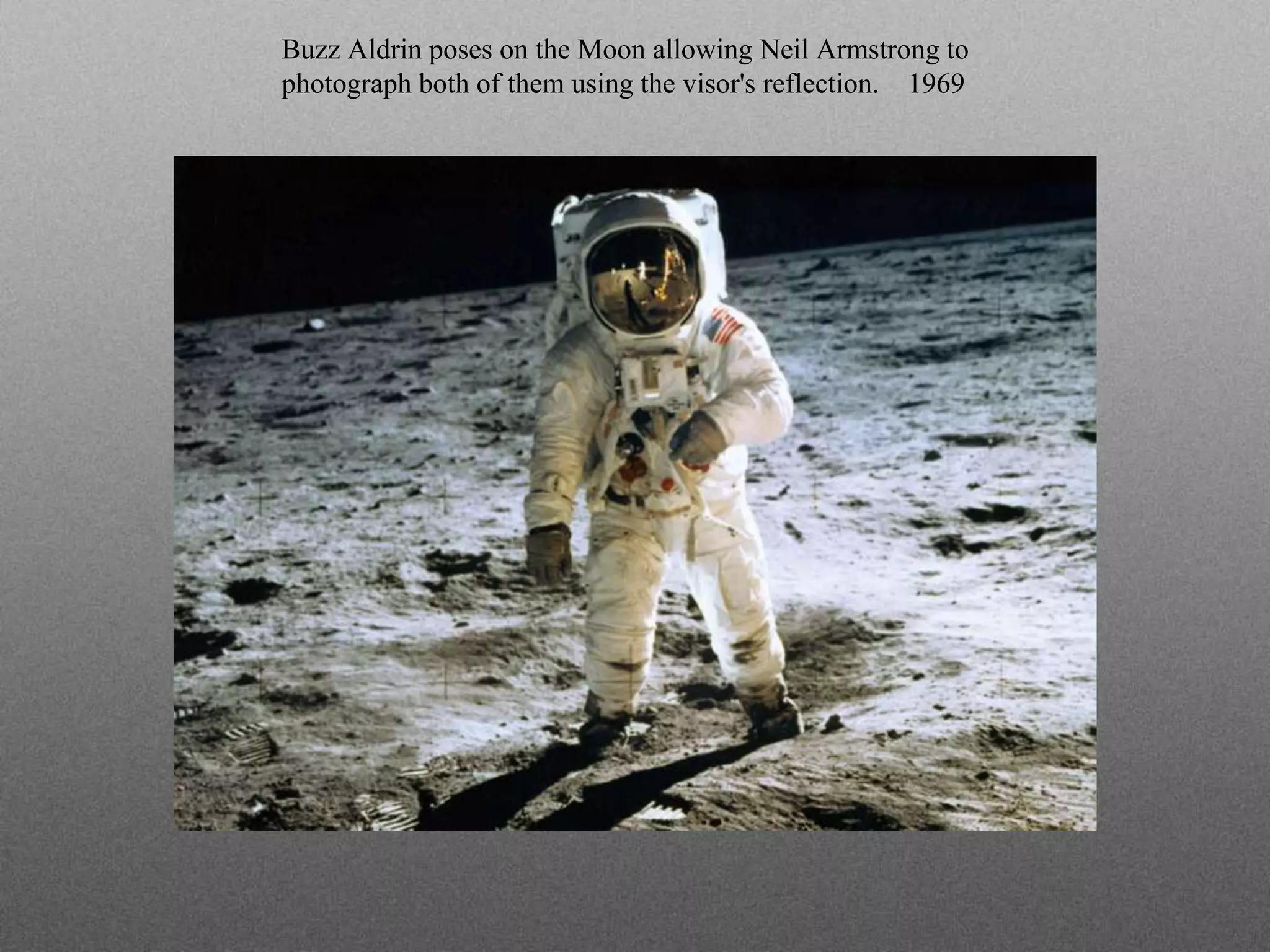 Buzz Aldrin poses on the Moon allowing Neil Armstrong to
photograph both of them using the visor's reflection. 1969
 