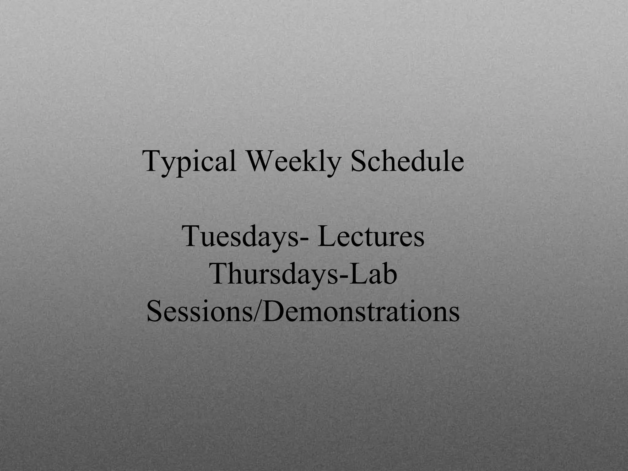 Typical Weekly Schedule
Tuesdays- Lectures
Thursdays-Lab
Sessions/Demonstrations
 