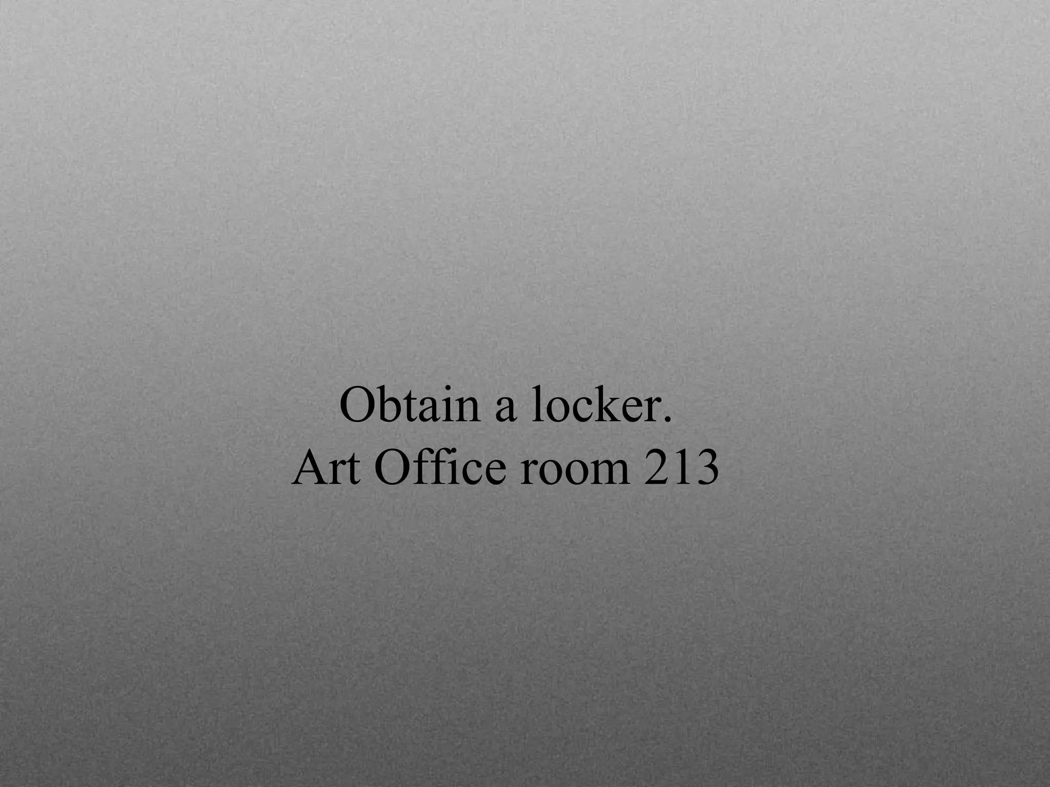 Obtain a locker.
Art Office room 213
 