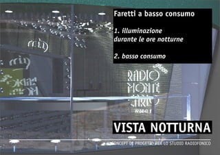 CONCEPT DI PROGETTO PER LO STUDIO RADIOFONICO 
Faretti a basso consumo 
1. illuminazione 
durante le ore notturne 
2. basso consumo 
 