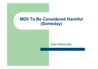 MD5 To Be Considered Harmful
(Someday)
Dan Kaminsky
 