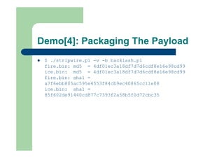 Demo[4]: Packaging The Payload
 $ ./stripwire.pl -v -b backlash.pl
fire.bin: md5 = 4df01ec3a18df7d7d6cdf8e16e98cd99
ice.b...