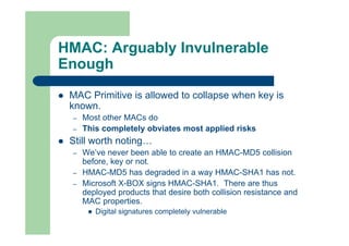 HMAC: Arguably Invulnerable
Enough
 MAC Primitive is allowed to collapse when key is
known.
– Most other MACs do
– This c...