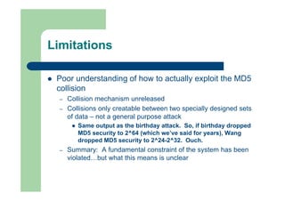 Limitations
 Poor understanding of how to actually exploit the MD5
collision
– Collision mechanism unreleased
– Collision...