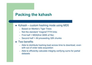 Packing the kzhash
 Kzhash – custom hashing mode using MD5
– Based on Merkle’s Tiger Trees
– Not the standard “magnet”/TT...