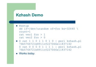 Kzhash Demo
 #setup
dd if=/dev/urandom of=foo bs=32640 
count=1
cat vec1 foo > 1
cat vec2 foo > 0
 $ cat 1 1 0 1 1 0 1 0...