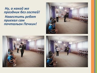 Ну, а какой же
праздник без гостей!
Навестить ребят
приехал сам
почтальон Печкин!