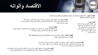 ‫األبيض‬ ‫االقتصاد‬
:
‫تتقاطع‬ ‫التي‬ ‫بتطبيقاتها‬ ‫واالتصال‬ ‫المعلومات‬ ‫تكنولوجيا‬ ‫استخدام‬
‫القطاعات‬ ‫كل‬ ‫مع‬
‫والثقافية‬ ‫واالجتماعية‬ ‫االقتصادية‬
‫الرمادي‬ ‫االقتصاد‬
:
‫ال‬ ‫والعمليات‬ ‫النشاطات‬ ‫هذه‬ ‫وتشمل‬ ‫المنظم‬ ‫وغير‬ ‫المسجل‬ ‫غير‬ ‫القانوني‬ ‫االقتصادي‬ ‫النشاط‬
‫تجارية‬
‫والعموالت‬ ‫والرشوة‬ ‫السمسرة‬ ‫وأعمل‬ ‫والمرابحة‬ ‫التحكيم‬
‫االسود‬ ‫االقتصاد‬
:
ً‫ا‬‫كبير‬ ً‫ا‬‫فساد‬ ‫تحدث‬ ‫التي‬ ‫القذرة‬ ‫الصناعات‬ ‫إلى‬ ‫ي‬ّ‫ن‬‫الب‬ ‫االقتصاد‬ ‫يشير‬
‫وتقذف‬ ‫البيئة‬ ‫في‬
‫الث‬ ‫للمازوت‬ ‫المستخدم‬ ‫والنقل‬ ،‫الحجري‬ ‫الفحم‬ ‫صناعة‬ ‫مثل‬ ‫والهواء‬ ‫والمياه‬ ‫التربة‬ ‫في‬ ‫بالسموم‬
‫وصناعة‬ ،‫قيل‬
‫اإلسمنت‬ ‫وصناعة‬ ،‫الحديد‬
‫االسود‬ ‫االقتصاد‬
:
‫مش‬ ‫غير‬ ‫أو‬ ‫مشروعة‬ ‫كانت‬ ‫سواء‬ ‫أنشطة‬ ‫من‬ ‫يتضمنه‬ ‫وما‬ ‫األسود‬ ‫االقتصاد‬ ‫يميل‬
‫روعة‬
‫و‬ ‫الفقيرة‬ ‫األسر‬ ‫من‬ ‫للكثير‬ ‫نجاة‬ ‫طوق‬ ‫يمثل‬ ‫ألنه‬ ‫والغنية‬ ‫الفقيرة‬ ‫األوساط‬ ‫في‬ ‫االنتشار‬ ‫على‬
‫ثروة‬ ‫مصدر‬
‫مشروعة‬ ‫غير‬ ‫قنوات‬ ‫في‬ ‫يمر‬ ‫كونه‬ ‫الغنية‬ ‫لألوساط‬
.
‫األصفر‬ ‫االقتصاد‬
"
‫نظي‬ ‫طاقة‬ ‫لكونها‬ ،‫الشمسية‬ ‫الطاقة‬ ‫موارد‬ ‫على‬ ‫باالعتماد‬ ‫يتمثل‬
‫قليلة‬ ،‫فة‬
‫البيئة‬ ‫تلوث‬ ‫انبعاثات‬ ‫تسبب‬ ‫وال‬ ‫الكلفة‬
‫وألوانه‬ ‫االقتصاد‬
‫األزرق‬ ‫االقتصاد‬
:
‫الج‬ ‫اإلدارة‬ ‫يعني‬ ‫الذي‬ ‫االقتصاد‬ ‫أنه‬ ‫إلى‬ ‫األزرق‬ ‫االقتصاد‬ ‫مصطلح‬ ‫يشير‬
‫للموارد‬ ‫يدة‬
‫والق‬ ‫الحالية‬ ‫األجيال‬ ‫أجل‬ ‫من‬ ‫عليها‬ ‫للحفاظ‬ ‫مستدام‬ ‫بشكل‬ ‫والمحيطات‬ ‫البحار‬ ‫وحماية‬ ‫المائية‬
‫ادمة‬
.
‫البني‬ ‫االقتصاد‬
:
‫الصناع‬ ‫إلى‬ ‫ي‬ّ‫ن‬‫الب‬ ‫االقتصاد‬ ‫يشير‬
‫القذرة‬ ‫ات‬
‫الب‬ ‫في‬ ً‫ا‬‫كبير‬ ً‫ا‬‫فساد‬ ‫تحدث‬ ‫التي‬
‫وتقذف‬ ‫يئة‬
‫مث‬ ‫والهواء‬ ‫والمياه‬ ‫التربة‬ ‫في‬ ‫بالسموم‬
‫ل‬
‫المستخ‬ ‫والنقل‬ ،‫الحجري‬ ‫الفحم‬ ‫صناعة‬
‫دم‬
،‫الحديد‬ ‫وصناعة‬ ،‫الثقيل‬ ‫للمازوت‬
‫اإلسمنت‬ ‫وصناعة‬
.
 