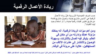 ‫الرقمية‬ ‫األعمال‬ ‫ريادة‬
‫يمكنك‬ ‫أنه‬ ،‫الرقمية‬ ‫الريادة‬ ‫ميزات‬ ‫أهم‬ ‫ومن‬
‫في‬ ‫مكان‬ ‫أي‬ ‫من‬ ‫وإدارته‬ ‫عملك‬ ‫مزاولة‬
‫و‬ ،‫باإلنترنت‬ ‫اتصال‬ ‫فيه‬ ‫يتوفر‬ ،‫العالم‬
‫سهولة‬
‫من‬ ‫اآلالف‬ ‫عشرات‬ ‫إلى‬ ‫واالنتشار‬ ‫الوصول‬
‫الوقت‬ ‫في‬ ‫مرونة‬ ‫على‬ ‫عالوة‬ ،‫المستهلكين‬
.
‫األع‬ ‫ريادة‬ ‫فإن‬ ،‫األوروبية‬ ‫المفوضية‬ ‫تعريف‬ ‫حسب‬
‫مال‬
‫هي‬ ‫الرقمية‬
“
‫ق‬ ‫مشاريع‬ ‫وتحويل‬ ،‫جديدة‬ ‫مشاريع‬ ‫تأسيس‬
‫ائمة؛‬
‫و‬ ‫جديدة‬ ‫رقمية‬ ‫تقنيات‬ ‫تطوير‬ ‫طريق‬ ‫عن‬
/
‫ج‬ ‫استخدام‬ ‫أو‬
‫ديد‬
‫التقنيات‬ ‫لهذه‬
”
.
‫حسنين‬ ‫عطيفى‬ ‫ابوالعال‬ ‫الدكتور‬ ‫االستاذ‬
”
‫الذكى‬ ‫العالمى‬ ‫البرتقالى‬ ‫اإلقتصاد‬ ‫ظل‬ ‫فى‬ ‫األعمال‬ ‫ريادة‬
“
‫االحد‬ ‫بورسعيد‬ ‫جامعة‬ ‫الهندسة‬ ‫لكلية‬ ‫األعمال‬ ‫ريادة‬ ‫اسبوع‬
24
‫اكتوبر‬
2021
 