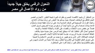 ‫جد‬ ‫جيال‬ ‫يخلق‬ ‫الرقمى‬ ‫التحول‬
‫يدا‬
‫مصر‬ ‫فى‬ ‫األعمال‬ ‫رواد‬ ‫من‬
‫اإلجبا‬ ‫التطور‬ ‫نتيجة‬ ‫كبيرة‬ ‫طفرات‬ ‫المصرى‬ ‫االقتصاد‬ ‫يشهد‬ ‫أن‬ ‫المنتظر‬ ‫من‬
‫لعنصر‬ ‫رى‬
‫ا‬ ‫معدالت‬ ‫زيادة‬ ‫فى‬ ‫التطور‬ ‫هذا‬ ‫يساهم‬ ‫حيث‬ ،‫الحديثة‬ ‫الوظائف‬ ‫مع‬ ‫للتأقلم‬ ‫العمل‬
،‫إلنتاج‬
‫تح‬ ‫دقيقة‬ ‫دراسات‬ ‫على‬ ً‫ء‬‫بنا‬ ‫المناسبة‬ ‫الوقت‬ ‫فى‬ ‫الصحيحة‬ ‫القرارات‬ ‫واتخاذ‬
‫باستخدام‬ ‫دث‬
‫لسوق‬ ‫الخريجين‬ ‫جودة‬ ‫من‬ ‫ترفع‬ ‫أن‬ ً‫ا‬‫أيض‬ ‫شأنها‬ ‫من‬ ‫والتى‬ ‫ضخمة‬ ‫بيانات‬ ‫قاعدة‬
،‫العمل‬
‫وال‬ ،‫المقنعة‬ ‫والبطالة‬ ‫الفساد‬ ‫على‬ ‫والقضاء‬ ،‫األخطاء‬ ‫نسب‬ ‫خفض‬ ‫عن‬ ً‫ال‬‫فض‬
‫توجه‬
‫شفافية‬ ‫أكثر‬ ‫أعمال‬ ‫لمجتمع‬
.
‫وظا‬ ‫منها‬ ‫جديدة‬ ‫عمل‬ ‫فرص‬ ً‫ا‬‫أيض‬ ‫سيخلق‬ ‫أنه‬ ‫كما‬
‫ئف‬
‫و‬ ،‫التصميم‬ ،‫األبعاد‬ ‫ثالثية‬ ‫الطباعة‬ ‫هندسة‬ ،‫الروبوت‬ ‫هندسة‬ ،‫المتجددة‬ ‫الطاقة‬
‫تحليل‬
‫ال‬ ‫االستثمارية‬ ‫الفرص‬ ‫من‬ ‫جديد‬ ‫نوع‬ ‫ظهور‬ ‫يدعم‬ ‫الذى‬ ‫األمر‬ ،‫العمالقة‬ ‫البيانات‬
‫مبنية‬
‫ال‬ ‫من‬ ‫معينة‬ ‫فئة‬ ‫وجود‬ ‫تتطلب‬ ‫إلكترونية‬ ‫إلى‬ ‫التقليدية‬ ‫النظم‬ ‫تحويل‬ ‫على‬
‫وعى‬ ‫لديهم‬ ‫شباب‬
‫المخاطرة‬ ‫على‬ ‫قدرة‬ ً‫ا‬‫وأيض‬ ،‫كبير‬ ‫بشكل‬ ‫بالتكنولوجيا‬ ‫وفهم‬
.
‫حسنين‬ ‫عطيفى‬ ‫ابوالعال‬ ‫الدكتور‬ ‫االستاذ‬
”
‫الذكى‬ ‫العالمى‬ ‫البرتقالى‬ ‫اإلقتصاد‬ ‫ظل‬ ‫فى‬ ‫األعمال‬ ‫ريادة‬
“
‫االحد‬ ‫بورسعيد‬ ‫جامعة‬ ‫الهندسة‬ ‫لكلية‬ ‫األعمال‬ ‫ريادة‬ ‫اسبوع‬
24
‫اكتوبر‬
2021
 