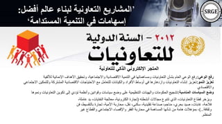 ’
‫أفضل‬ ‫عالم‬ ‫لبناء‬ ‫التعاونية‬ ‫المشاريع‬
:
‫المستدامة‬ ‫التنمية‬ ‫في‬ ‫إسهامات‬
‘
‫الوعي‬ ‫رفع‬
:
‫لأللفية‬ ‫اإلنمائية‬ ‫األهداف‬ ‫وتحقيق‬ ،‫واالجتماعية‬ ‫االقتصادية‬ ‫التنمية‬ ‫في‬ ‫ومساهماتها‬ ‫التعاونيات‬ ‫بشأن‬ ‫العام‬ ‫الوعي‬ ‫رفع‬
‫النمو‬ ‫تعزيز‬
:
‫وللتمك‬ ‫المشتركة‬ ‫االقتصادية‬ ‫االحتياجات‬ ‫مع‬ ‫للتعامل‬ ‫والكيانات‬ ‫األفراد‬ ‫أوساط‬ ‫في‬ ‫وازدهارها‬ ‫التعاونيات‬ ‫إنشاء‬ ‫تعزيز‬
‫االجتماعي‬ ‫ين‬
‫واالقتصادي‬
‫المناسبة‬ ‫السياسات‬ ‫وضع‬
:
‫التعاونيا‬ ‫تكوين‬ ‫إلى‬ ‫تؤدي‬ ‫وأنظمة‬ ‫وقوانين‬ ‫سياسات‬ ‫وضع‬ ‫على‬ ‫التنظيمية‬ ‫والهيئات‬ ‫الحكومات‬ ‫تشجيع‬
‫ونموها‬ ‫ت‬
‫للتعاونية‬ ‫الذكي‬ ‫اإللكتروني‬ ‫المتجر‬
‫أنشطته‬ ‫مجاالت‬ ‫تتنوع‬ ‫الذي‬ ،‫التعاونيات‬ ‫قطاع‬ ‫ويزخر‬
(
‫ي‬ ،‫النفايات‬ ‫معالجة‬ ،‫الكترونية‬ ‫تجارة‬
،‫عاملة‬ ‫د‬
‫بالت‬ ‫تجارة‬ ،‫األمية‬ ‫محاربة‬ ،‫نقل‬ ،‫سكنى‬ ،‫تقليدية‬ ‫صناعة‬ ،‫مناجم‬ ،‫بحري‬ ‫صيد‬ ،‫غابات‬ ،‫فالحة‬
‫فن‬ ،‫قسيط‬
‫وثقافة‬
…
)
‫غير‬ ‫والقطاع‬ ‫االجتماعي‬ ‫واإلقصاء‬ ‫الفقر‬ ‫محاربة‬ ‫في‬ ‫المساهمة‬ ‫شأنها‬ ‫من‬ ‫هامة‬ ‫بمؤهالت‬ ،
‫المنظم‬
.
 