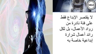 ‫ف‬ ‫اإلبداع‬ ‫يقتصر‬ ‫ال‬
‫قط‬
‫من‬ ‫نادرة‬ ‫فئة‬ ‫على‬
‫لكل‬ ‫بل‬ ،‫األعمال‬ ‫رواد‬
‫شرارة‬ ‫أعمال‬ ‫رائد‬
‫به‬ ‫خاصة‬ ‫إبداعية‬
 