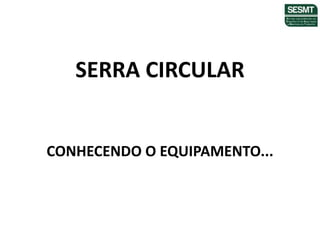 SERRA CIRCULAR
CONHECENDO O EQUIPAMENTO...
 