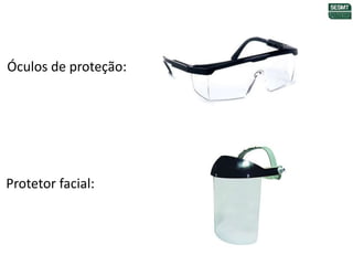 Óculos de proteção:
Protetor facial:
 