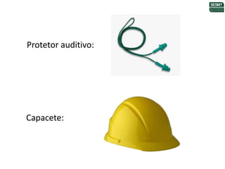 Protetor auditivo:
Capacete:
 