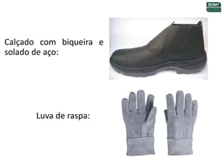 Calçado com biqueira e
solado de aço:
Luva de raspa:
 