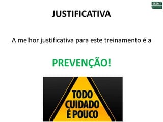 JUSTIFICATIVA
A melhor justificativa para este treinamento é a
PREVENÇÃO!
 