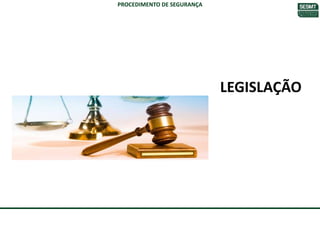 LEGISLAÇÃO
PROCEDIMENTO DE SEGURANÇA
 