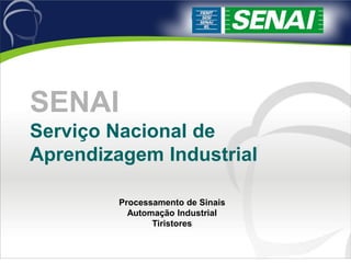 SENAI
Serviço Nacional de
Aprendizagem Industrial
Processamento de Sinais
Automação Industrial
Tiristores
 