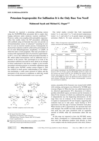 DOI: 10.1002/chem.201303756
Potassium Isopropoxide: For Sulfination It is the Only Base You Need!
Mahmoud Sayah and Michael G. Organ*[a]
Recently we reported a promising sulfinating system
using the Pd-PEPPSI-IPent precatalyst (6) to couple chal-
lenging substrates under moderate reaction conditions.[1,2]
However, unlike cross-coupling with nucleophilic organome-
tallics that readily reduce the PdII
precatalyst, sulfinating
with arylthiols using tert-butoxide base does not provide an
obvious/immediate source of reductant,[3]
assuming for now
that it is not an electron transfer process. Consequently we
showed that reduction could be achieved by pretreatment of
4 or 6 with dibutylmagnesium, morpholine, or LiOiPr, of
which the latter is most pragmatic. That said, precatalyst ac-
tivation with isopropoxide had to be heated to approximate-
ly 808C, even if the sulfination itself proceeded smoothly at
RT, which added inconvenience and an additional step to
monitor in the process. This encouraged us to look at the
precatalyst reduction step itself in more detail in an attempt
to better understand it and devise a simpler, if not invisible
precatalyst activation process to streamline sulfination using
the highly active Pd-NHC catalyst system (Figure 1). This
has resulted in much greater understanding of the sulfina-
tion mechanism, a vastly easier protocol to follow, and the
movement of the process to conditions so mild they would
have been considered unattainable even a year ago.[4]
Our initial studies revealed that both isopropoxide
(entry 3 vs. 4, and entry 5 vs. 7) and elevated temperatures
(entry 1 vs. 2, and entry 5 vs. 6) greatly impact precatalyst
activation (Table 1). To track activation in the PEPPSI
system, precatalyst 4 (in benzene) was treated with LiOiPr
with warming, and progress was followed by 1
H NMR spec-
troscopy (Figure 2). When the base was added (spectrum b),
we observed approximately 30% dissociation of 3-chloro-
pyridine (downfield region, not shown) and the formation of
dimer 9, the structure of which was confirmed by preparing
it independently (see the Supporting Information). At this
stage there was no evidence of the formation of acetone
(1.6 ppm) or isopropanol (1.05 and 3.8 ppm), suggesting that
reduction had yet to take place. Upon heating to 508C
(spectrum c) the first sign of acetone formation took place.
When heated to 808C (spectrum d), the spectrum had radi-
cally changed. The LiOiPr was fully consumed and the ace-
tone peak was now quite prominent with an equimolar
amount of iPrOH, while the intermediate dimer (9) was
gone.
At this stage we expected to have the Pd0
-NHC mono-
mer, likely coordinated to 3-chloropyridine, which would
then enter the sulfination catalytic cycle directly, or form
a new complex with the thiol(s) present (vide infra). Howev-
[a] M. Sayah, Prof. M. G. Organ
Department of Chemistry, York University
4700 Keele Street, Toronto, Ontario, M3J 1P3 (Canada)
E-mail: organ@yorku.ca
Supporting information for this article is available on the WWW
under http://dx.doi.org/10.1002/chem.201303756.
Figure 1. Pd-NHC complexes used in this study.
Table 1. Effect of temperature and isopropoxide base on Pd-PEPPSI pre-
catalyst activation and ensuing sulfination.
Entry Precatalyst Additive T [8C] Yield [%][d]
1 4 – 70 0
2 4 – 80 90
3 6 – 70 0
4 6 LiOiPr (20%)[a]
80, then 23 99
5 7 – 23 0
6 7 – 70 99
7 7 LiOiPr (10%) 23[b]
99
8 10 KOiPr (200%)[c]
40 99
[a] A mixture containing 1, the Pd-PEPPSI precatalyst, and LiOiPr was
heated to 808C for 30 min, cooled to RT, KOtBu and 2 were added, and
the reaction was stirred at RT for 24 h. [b] When the reaction was per-
formed using degassed solvent, 90% conv. to 3 was obtained in just
5 min. [c] No KOtBu was used at all. [d] Percent yield is reported on iso-
lated products following silica gel column chromatography; reactions
were performed in duplicate.
 2013 Wiley-VCH Verlag GmbH  Co. KGaA, Weinheim Chem. Eur. J. 2013, 19, 16196 – 1619916196
 