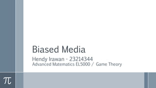 Biased Media
Hendy Irawan - 23214344
Advanced Matematics EL5000 / Game Theory
 