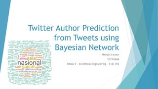 Twitter Author Prediction
from Tweets using
Bayesian Network
Hendy Irawan
23214344
TMDG 9 – Electrical Engineering - STEI ITB
 