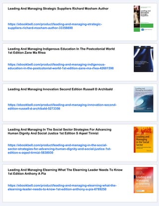 Leading And Managing Strategic Suppliers Richard Moxham Author
https://ebookbell.com/product/leading-and-managing-strategic-
suppliers-richard-moxham-author-33356690
Leading And Managing Indigenous Education In The Postcolonial World
1st Edition Zane Ma Rhea
https://ebookbell.com/product/leading-and-managing-indigenous-
education-in-the-postcolonial-world-1st-edition-zane-ma-rhea-42601598
Leading And Managing Innovation Second Edition Russell D Archibald
https://ebookbell.com/product/leading-and-managing-innovation-second-
edition-russell-d-archibald-5273356
Leading And Managing In The Social Sector Strategies For Advancing
Human Dignity And Social Justice 1st Edition S Aqeel Tirmizi
https://ebookbell.com/product/leading-and-managing-in-the-social-
sector-strategies-for-advancing-human-dignity-and-social-justice-1st-
edition-s-aqeel-tirmizi-5838930
Leading And Managing Elearning What The Elearning Leader Needs To Know
1st Edition Anthony A Pia
https://ebookbell.com/product/leading-and-managing-elearning-what-the-
elearning-leader-needs-to-know-1st-edition-anthony-a-pia-6789250
 