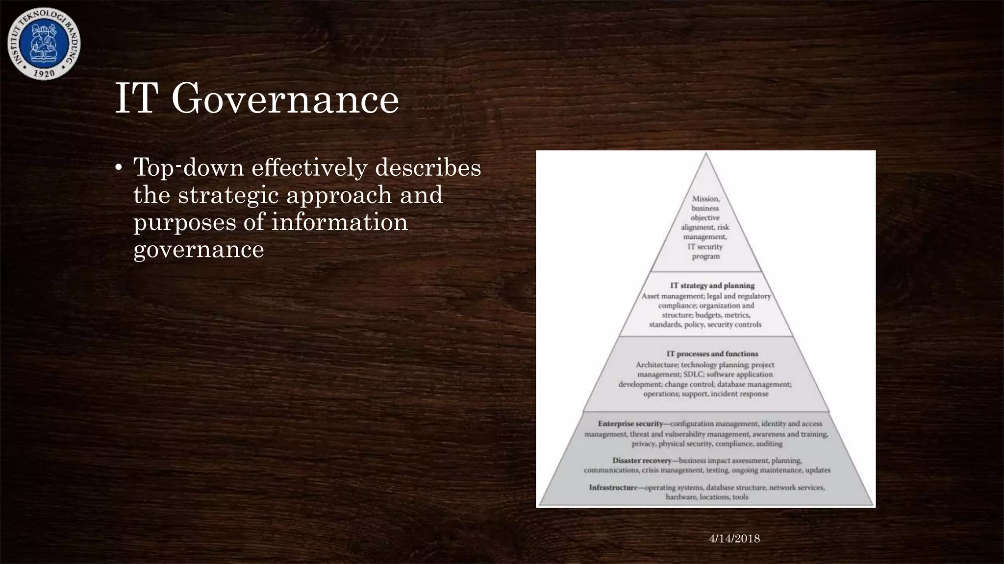 IT Governance
• Top-down eﬀectively describes
the strategic approach and
purposes of information
governance
4/14/2018
 