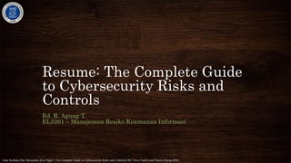 Resume: The Complete Guide
to Cybersecurity Risks and
Controls
Rd. R. Agung T.
EL5261 – Manajemen Resiko Keamanan Informasi
Anne Kohnke,Dan Shoemaker,Ken Sigler",The Complete Guide to Cybersecurity Risks and Controls,CRC Press Taylor and Prancis Group,2016
 