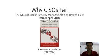Why CISOs Fail
The Missing Link in Security Management and How to Fix It
Barak Engel, 2018
Ramses R. S. Sidabutar
(23217074)
 