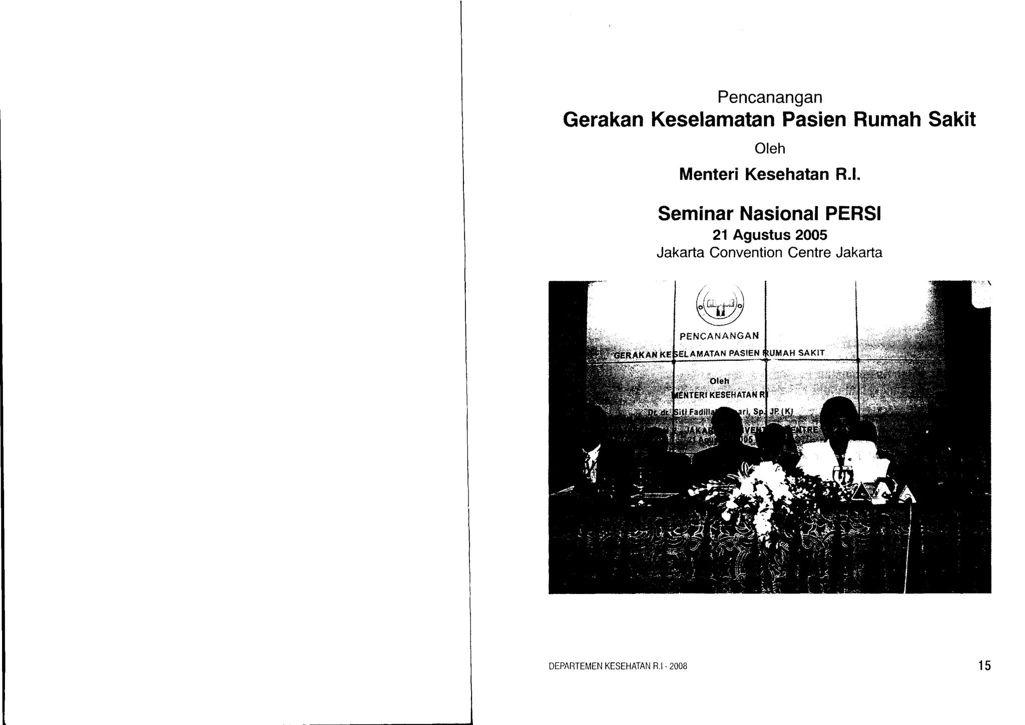 Pencanangan
GerakanKeselamatanPasienRumahSakit
Oleh
MenteriKesehatanR.l.
SeminarNasionalPERSI
21Agustus2005
JakartaConventionCentreJakarta
DEPARTEIVENKESEHATANR.I-2OOB 15
 