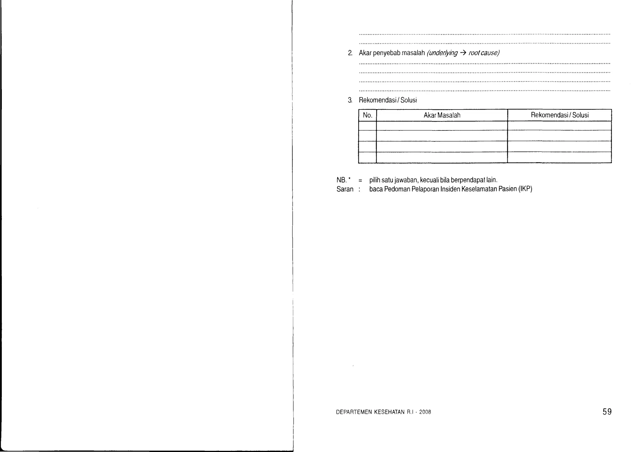 2. Akarpenyebabmasalah(underlyrng) rootcause)
No. AkarMasalah Rekomendasi/Solusi
NB.-
Saran
pilihsatujawaban,kecualibilaberpendapatlain.
bacaPedomanPelaporanInsidenKeselamatanPasien(lKP)
DEPARTEMENKESEHATANR.I. 2OO8 59
 