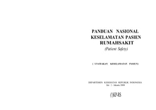 PANDUAN NASIONAL
KESELAMATAN PASIEN
RUMAHSAKIT
(Patient Safety)
( UTAMAKAN KESELAMATAN PASIEN)
DEPARTEMEN KESEHATAN REPUBLIK INDONESIA
Edisi 2 - Jakarta 2008
(!)KP-RS
 
