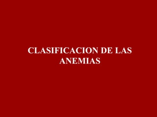 CLASIFICACION DE LAS
ANEMIAS
 
