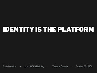 IDENTITY IS THE PLATFORM




Chris Messina   •   sLab, OCAD Building   •   Toronto, Ontario   •   October 20, 2009
 