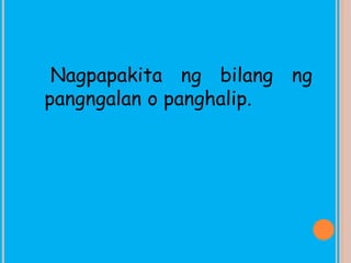 Nagpapakita ng bilang ng
pangngalan o panghalip.
 