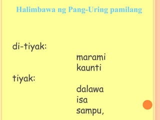 di-tiyak:
marami
kaunti
tiyak:
dalawa
isa
sampu,
Halimbawa ng Pang-Uring pamilang
 