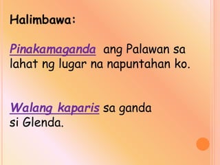 Halimbawa:
Pinakamaganda ang Palawan sa
lahat ng lugar na napuntahan ko.
Walang kaparis sa ganda
si Glenda.
 