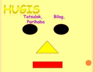 Tatsulok, Bilog,
Parihaba
 