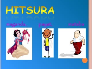 maganda, payat, mataba
 