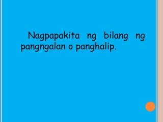 Nagpapakita ng bilang ng
pangngalan o panghalip.
 