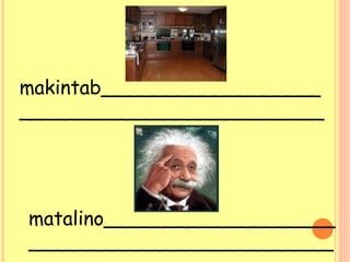 makintab__________________
_________________________
matalino___________________
_________________________
 