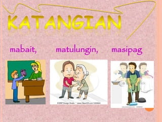 mabait, matulungin, masipag
 