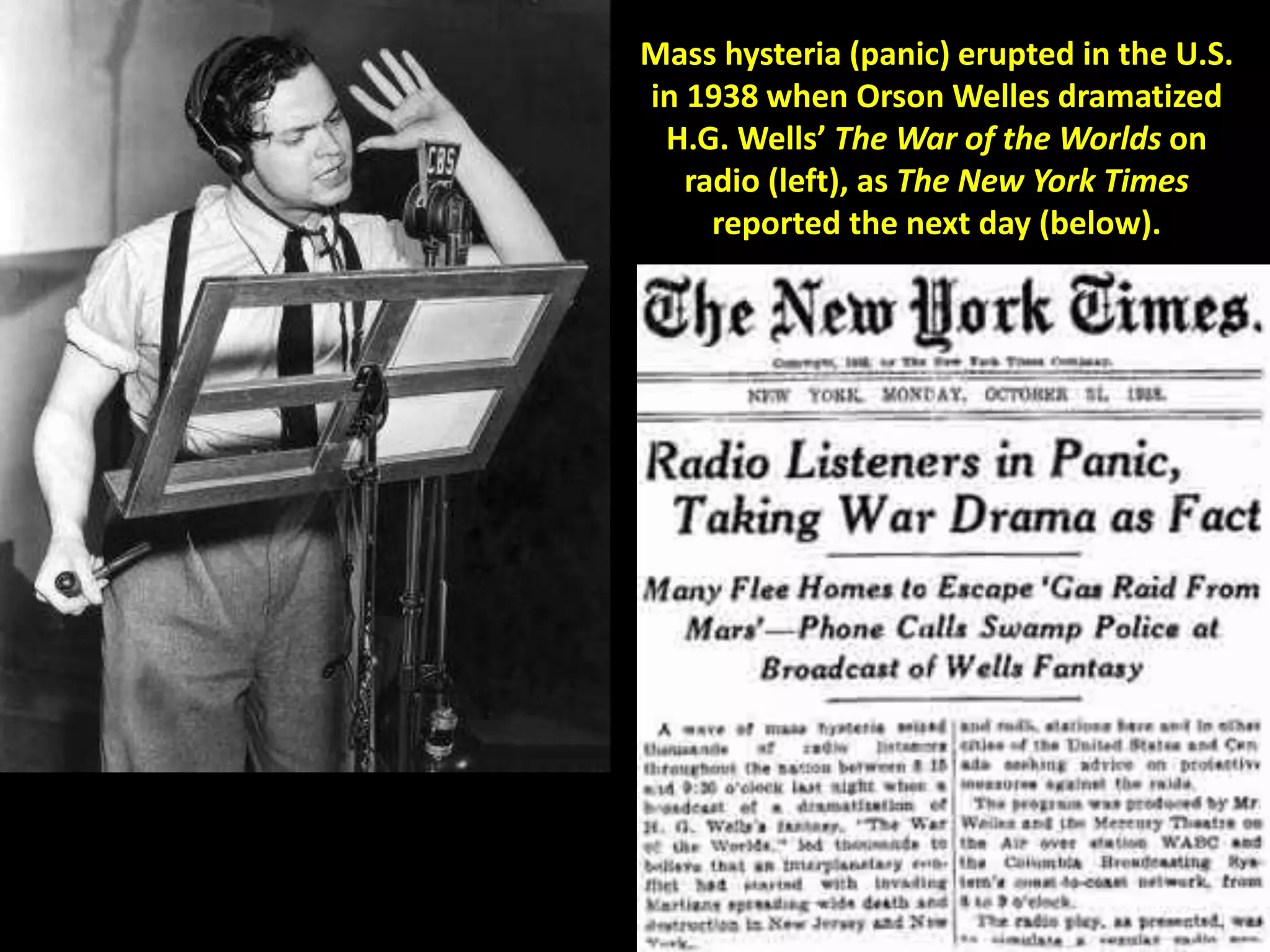 Mass hysteria (panic) erupted in the U.S.
in 1938 when Orson Welles dramatized
H.G. Wells’ The War of the Worlds on
radio (left), as The New York Times
reported the next day (below).
 