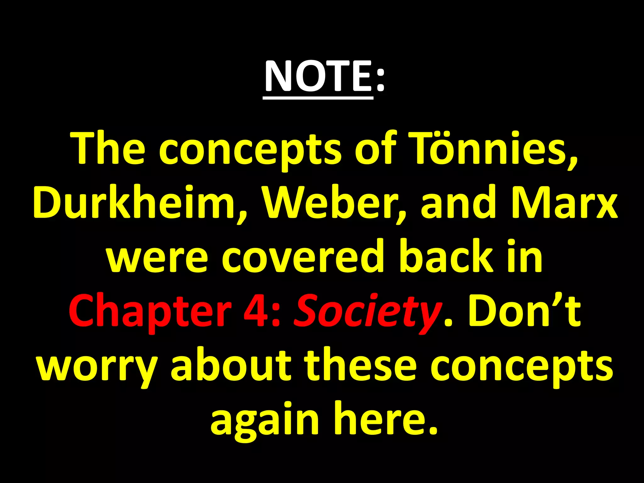 NOTE:
The concepts of Tönnies,
Durkheim, Weber, and Marx
were covered back in
Chapter 4: Society. Don’t
worry about these concepts
again here.
 
