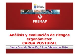 Análisis y evaluación de riesgos
ergonómicos:
CARGA POSTURAL
Santa Cruz de Tenerife, 23 de febrero de 2016
 