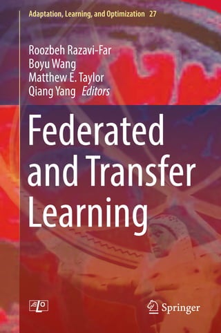 Adaptation, Learning, and Optimization 27
Roozbeh Razavi-Far
BoyuWang
Matthew E.Taylor
QiangYang Editors
Federated
andTransfer
Learning
 