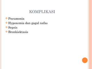 KOMPLIKASI
 Pneumonia
 Hypoxemia dan gagal nafas
 Sepsis
 Bronkiektasis
 